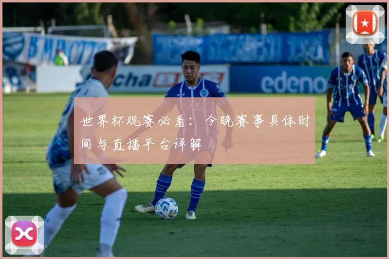 世界杯观赛必看：今晚赛事具体时间与直播平台详解