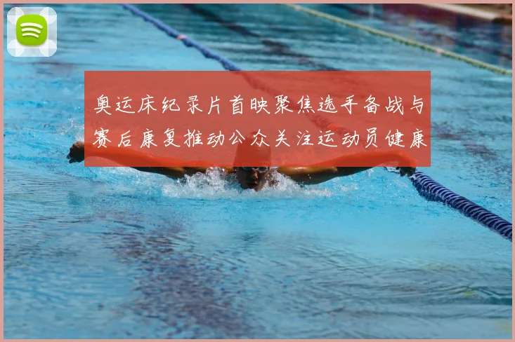 奥运床纪录片首映聚焦选手备战与赛后康复推动公众关注运动员健康