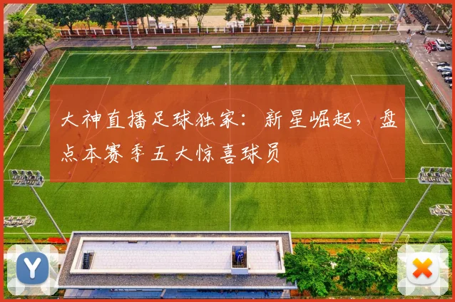 大神直播足球独家：新星崛起，盘点本赛季五大惊喜球员