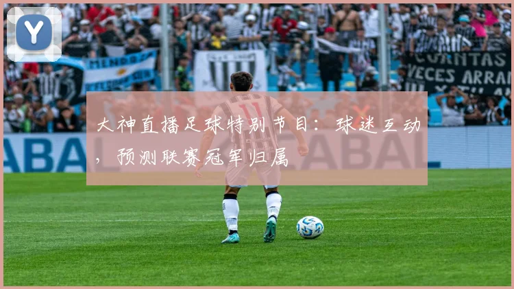 大神直播足球特别节目：球迷互动，预测联赛冠军归属