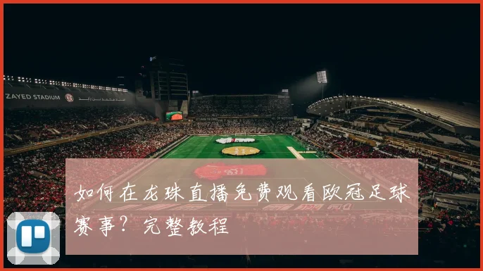 如何在龙珠直播免费观看欧冠足球赛事？完整教程