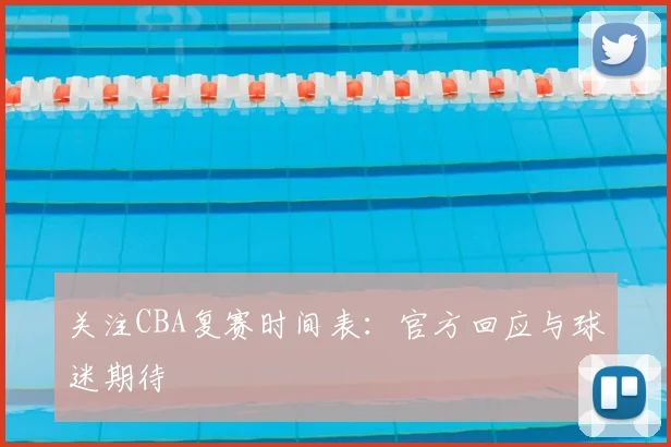关注CBA复赛时间表：官方回应与球迷期待