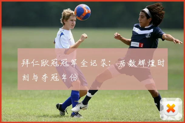 拜仁欧冠冠军全记录：历数辉煌时刻与夺冠年份