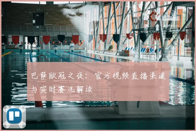 巴萨欧冠之夜：官方视频直播渠道与实时赛况解读