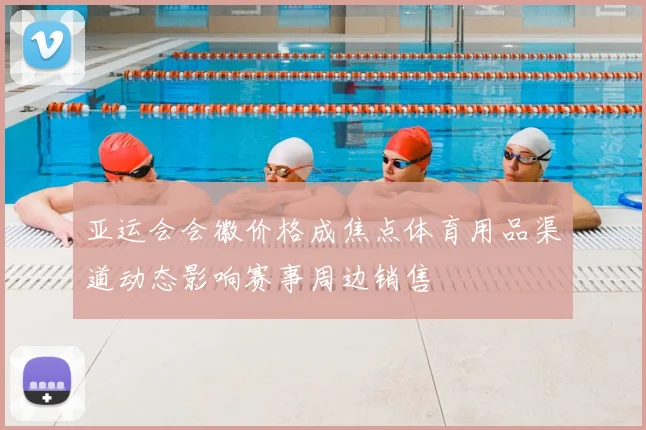 亚运会会徽价格成焦点体育用品渠道动态影响赛事周边销售